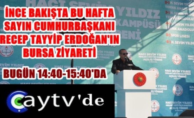 Çay Tv'de ''İnce Bakış'' da,Cumhurbaşkanı Recep Tayyip Erdoğan'ın Bursa ziyareti