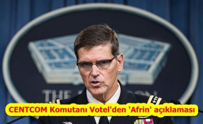 CENTCOM Komutanı Votel'den 'Afrin' açıklaması