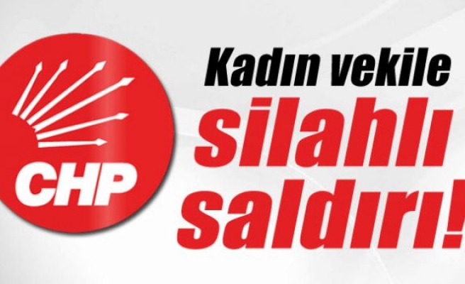 CHP kadın milletvekili adayına silahlı saldırı
