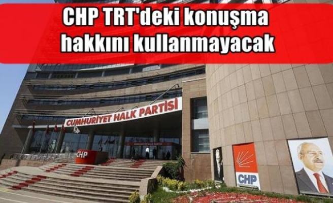 CHP TRT'deki konuşma hakkını kullanmayacak