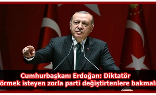 Cumhurbaşkanı Erdoğan: Diktatör görmek isteyen zorla parti değiştirtenlere bakmalı