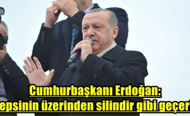 Cumhurbaşkanı Erdoğan: Hepsinin üzerinden silindir gibi geçeriz
