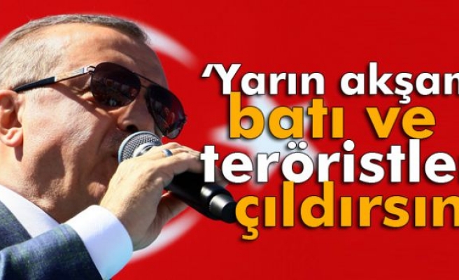Cumhurbaşkanı Erdoğan: Yarın Akşam Batı ve Teröristler Çıldırsın, Kudursun