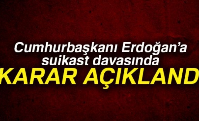 Cumhurbaşkanı Erdoğan'a suikast davasında karar açıklandı!