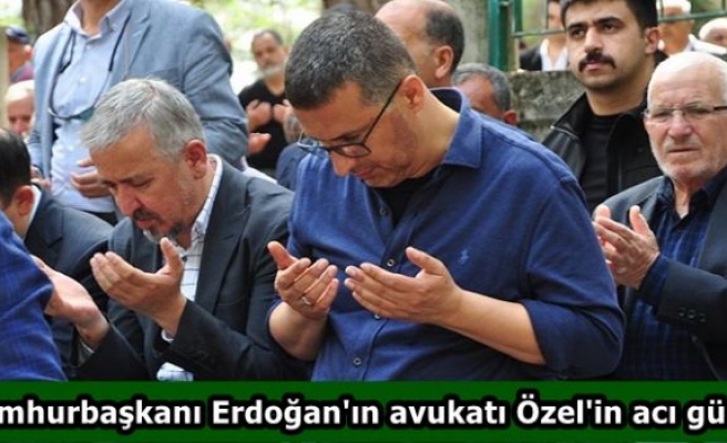 Cumhurbaşkanı Erdoğan'ın avukatı Özel'in acı günü