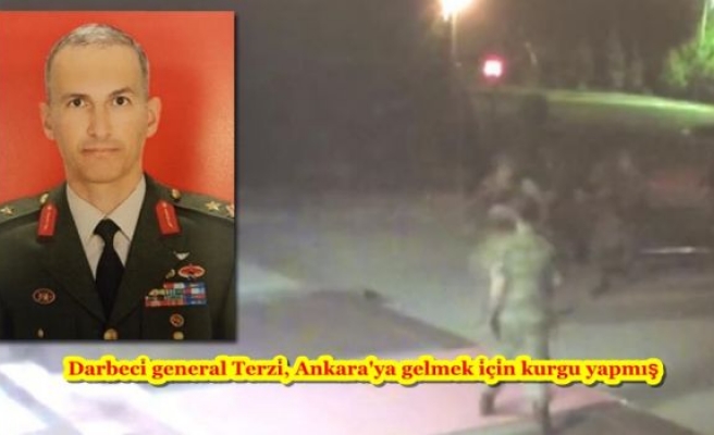 Darbeci general Terzi, Ankara'ya gelmek için kurgu yapmış