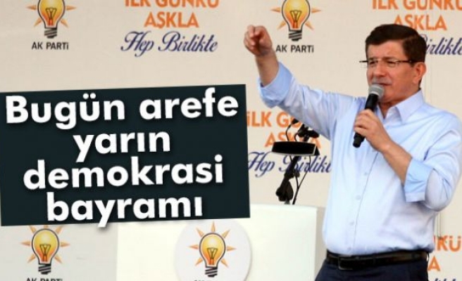 Davutoğlu: 'Bugün arefe yarın demokrasi bayramı'