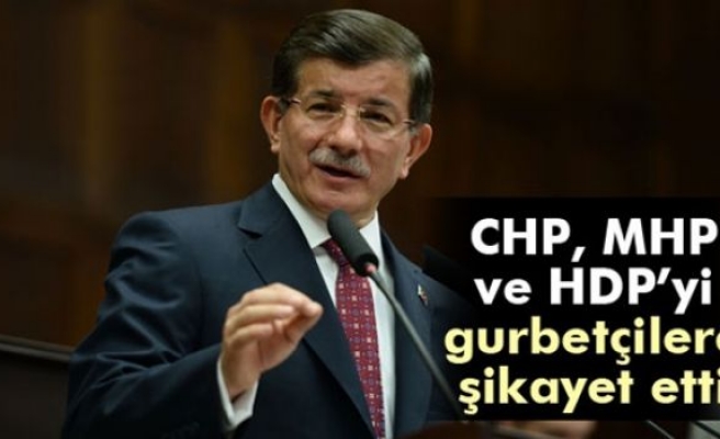 Davutoğlu, CHP, MHP ve HDP’yi gurbetçilere şikayet etti