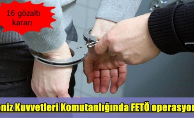 Deniz Kuvvetleri Komutanlığında FETÖ operasyonu: 16 gözaltı kararı