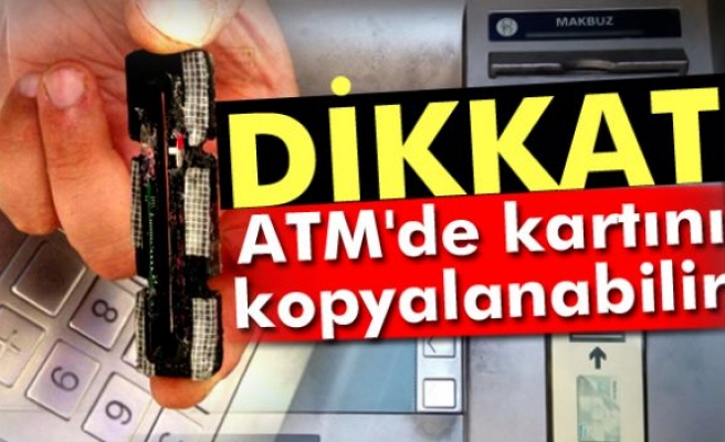 Dikkat, ATM'de kartınız kopyalanabilir!