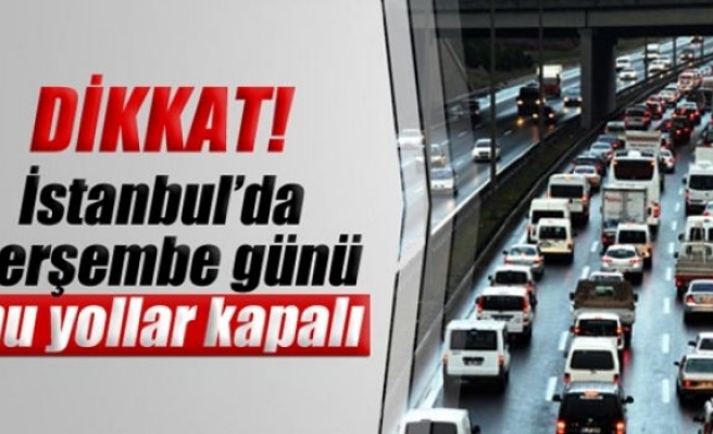 Dikkat ! İstanbul’da perşembe günü bu yollar kapalı