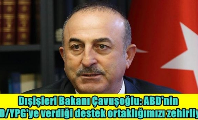 Dışişleri Bakanı Çavuşoğlu: ABD'nin PYD/YPG'ye verdiği destek ortaklığımızı zehirliyor