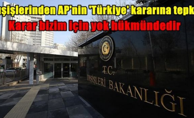 Dışişlerinden AP'nin 'Türkiye' kararına tepki: Karar bizim için yok hükmündedir