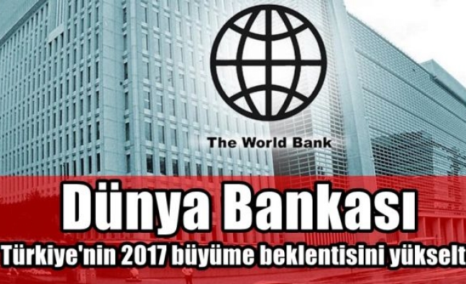 Dünya Bankası, Türkiye'nin 2017 büyüme beklentisini yükseltti