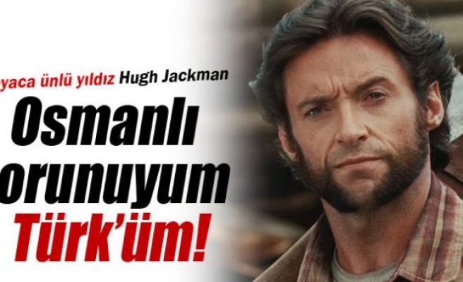 Dünyaca ünlü yıldız Hugh Jackman, 'Osmanlı torunuyum, Türk'üm'