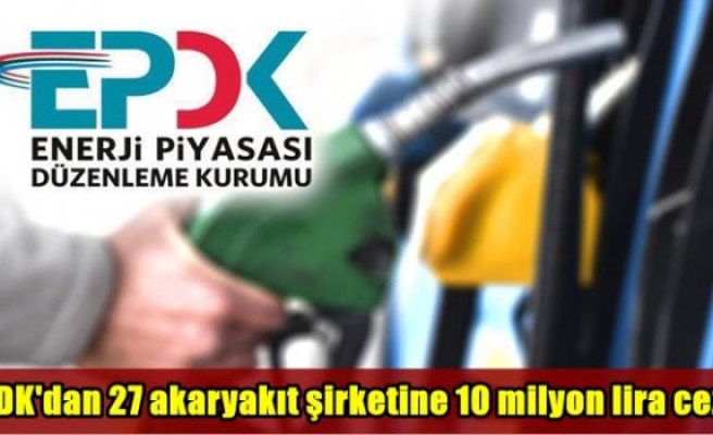 EPDK'dan 27 akaryakıt şirketine 10 milyon lira ceza