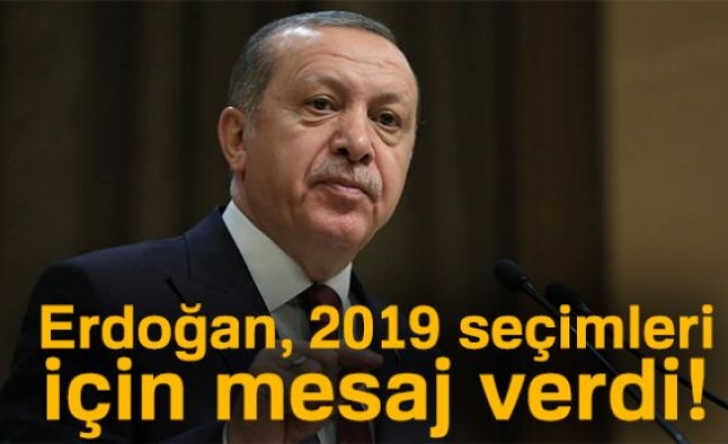 Erdoğan, 2019 seçimleri için mesaj verdi