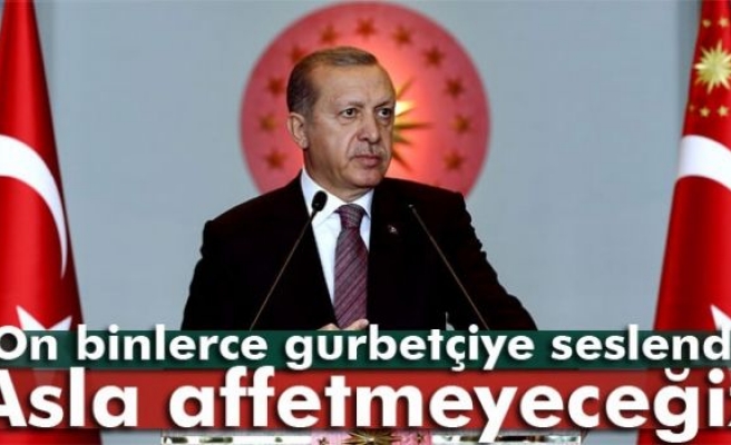 Erdoğan: 'Asla affetmeyeceğiz'