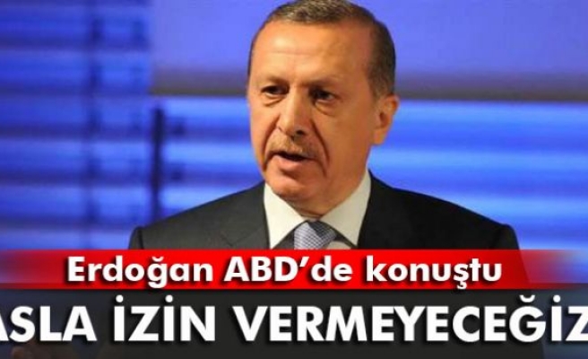 Erdoğan: 'Asla izin vermeyeceğiz!'