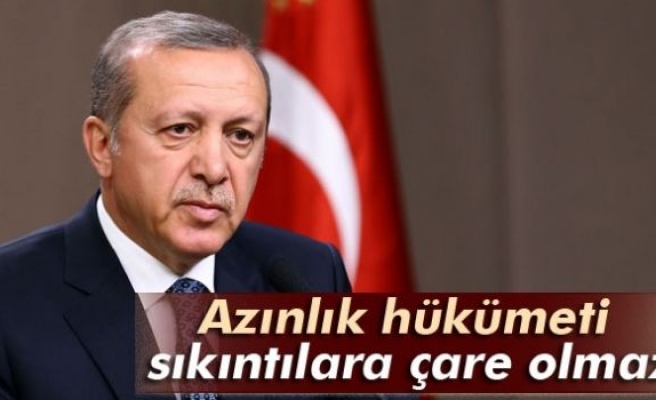 Erdoğan: 'Azınlık hükümeti sıkıntılara çare olmaz'