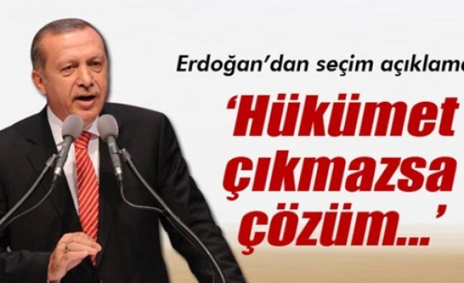 Erdoğan: 'Hükümet çıkmazsa çözüm...'