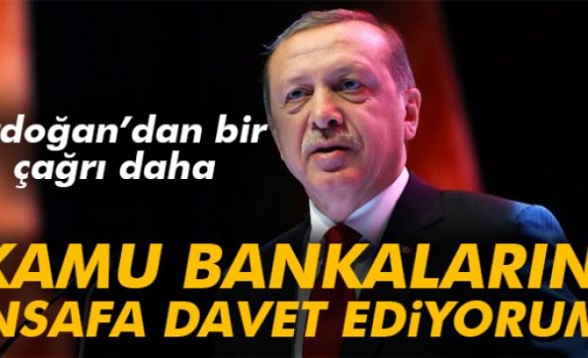 Erdoğan: Kamu bankalarını insafa davet ediyorum