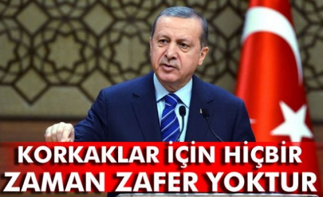 Erdoğan: 'Korkaklar için hiçbir zaman zafer yoktur'