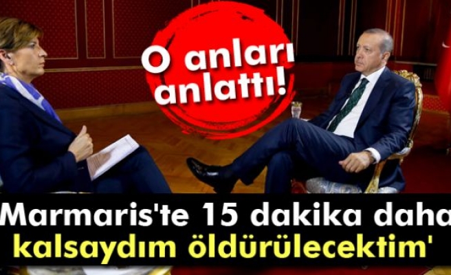 Erdoğan: 'Marmaris'te 15 dakika daha kalsaydım öldürülecektim'