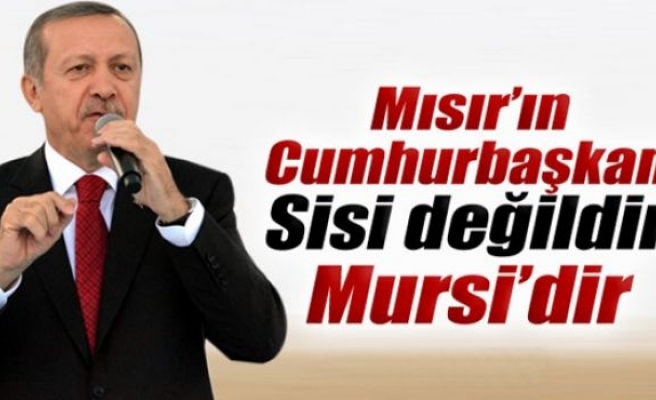 Erdoğan: ‘Mısır’ın Cumhurbaşkanı Sisi değildir, Mursi’dir’