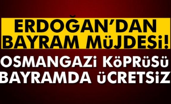Erdoğan müjdeyi verdi: Osmangazi Köprüsü bayramda ücretsiz