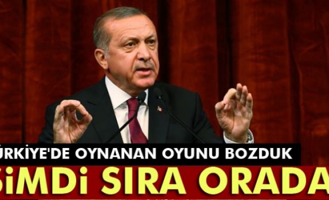 Erdoğan: 'Türkiye'de oynanan oyunu bozduk, şimdi sıra orada'