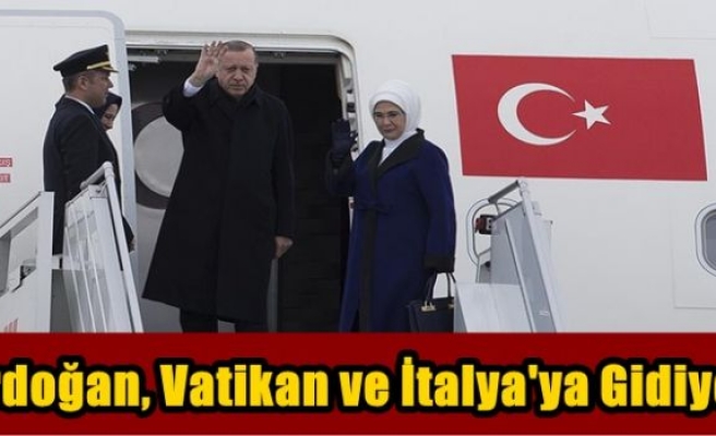 Erdoğan, Vatikan ve İtalya'ya gidiyor