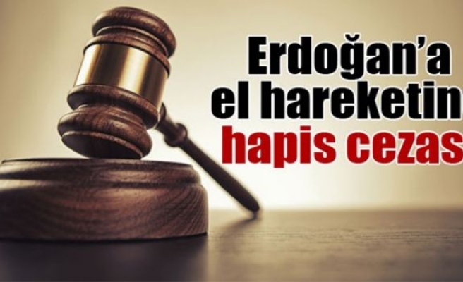Erdoğan'a el hareketine hapis cezası