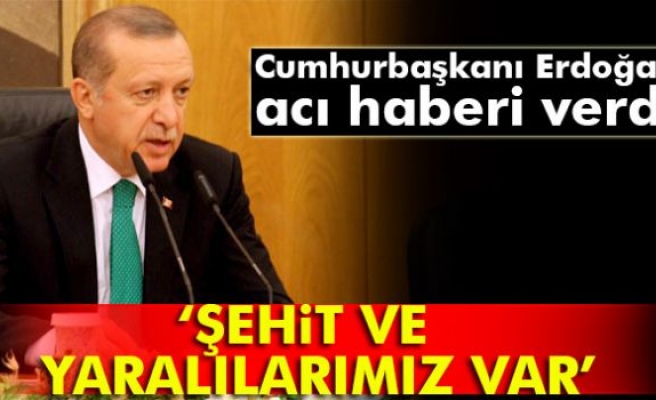 Erdoğan'dan açıklama: Maalesef, şehitlerimiz ve yaralılarımız vardır