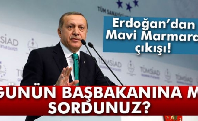 Erdoğan'dan Mavi Marmara çıkışı: 'Günün başbakanına mı sordunuz?'