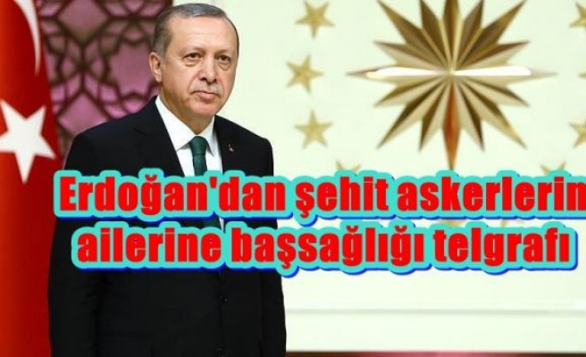 Erdoğan'dan şehit askerlerin ailerine başsağlığı telgrafı