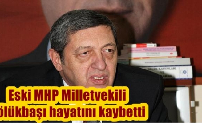 Eski MHP Milletvekili Bölükbaşı hayatını kaybetti