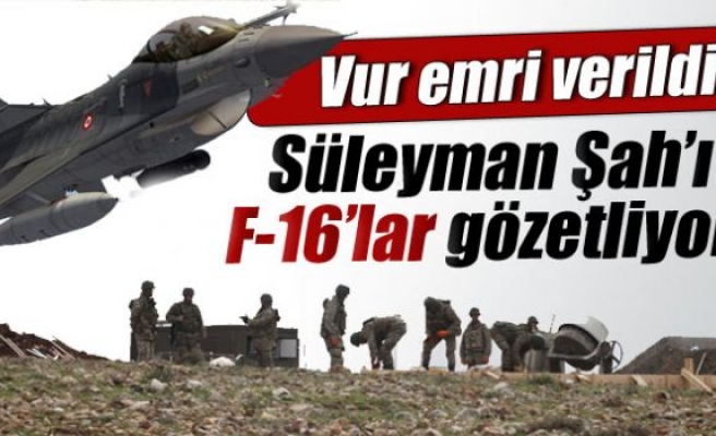 F-16'lar Süleyman Şah'ı vur emriyle gözetliyor!