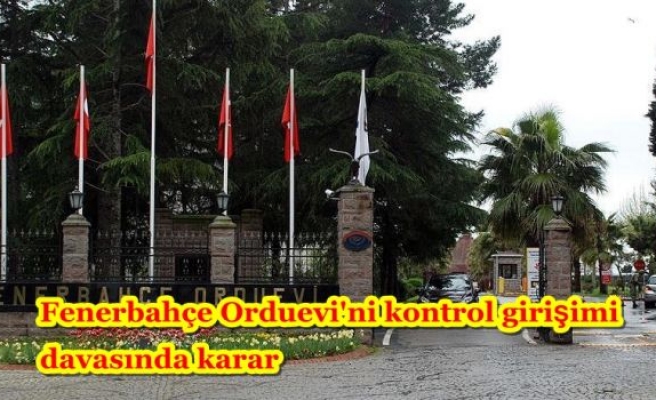Fenerbahçe Orduevi'ni kontrol girişimi davasında karar