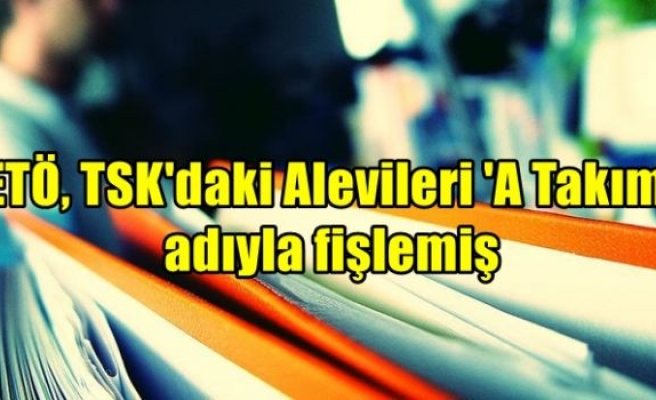FETÖ, TSK'daki Alevileri 'A Takımı' adıyla fişlemiş