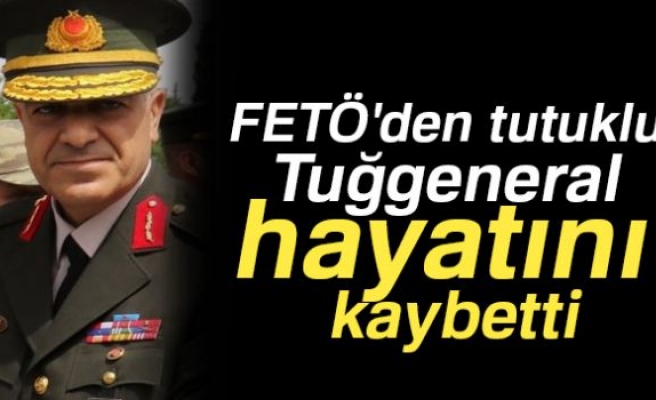 FETÖ'cü Tuğgeneral hayatını kaybetti