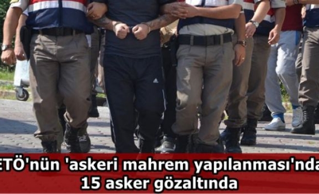 FETÖ'nün 'askeri mahrem yapılanması'ndan 15 asker gözaltında