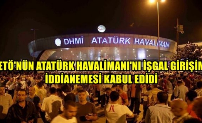 FETÖ'nün Atatürk Havalimanı'nı işgal girişimi iddianamesi kabul edildi