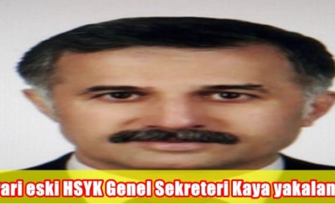 Firari eski HSYK Genel Sekreteri Kaya yakalandı
