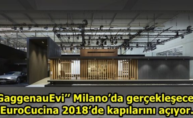 ‘‘GaggenauEvi’’ Milano’da gerçekleşecek EuroCucina 2018’de kapılarını açıyor.