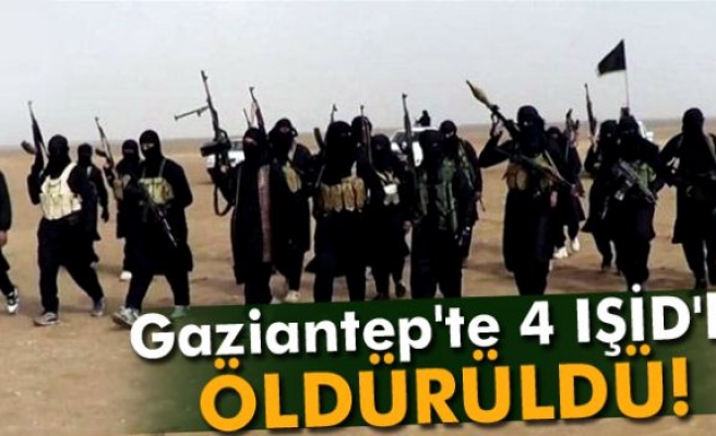 Gaziantep'te 4 IŞİD'li öldürüldü