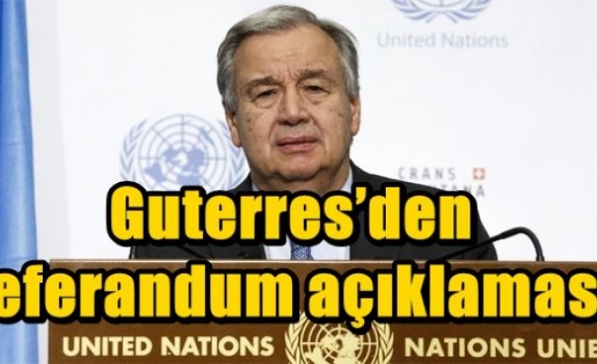 Guterres’den referandum açıklaması