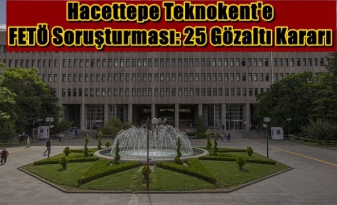 Hacettepe Teknokent'e FETÖ Soruşturması: 25 Gözaltı Kararı