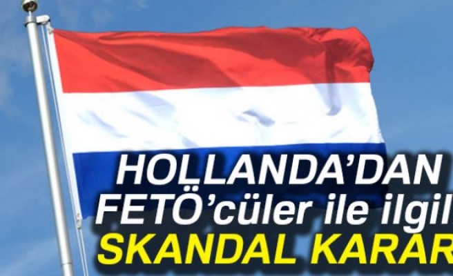 HOLLANDA'DAN FETÖ'CÜLER İLE İLGİLİ SKANDAL KARAR!