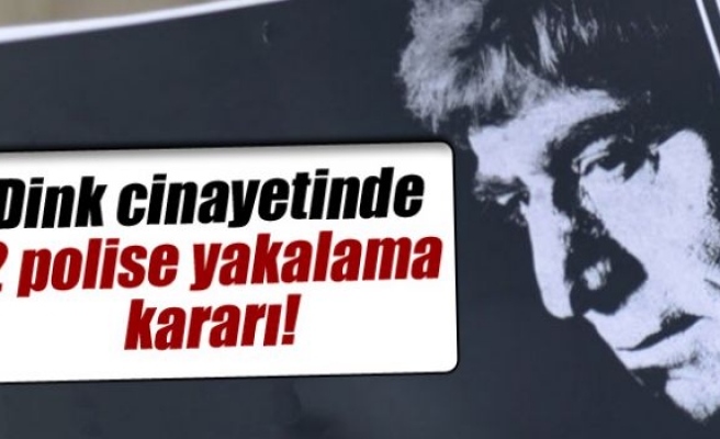 Hrant Dink cinayetinde 2 polise yakalama kararı